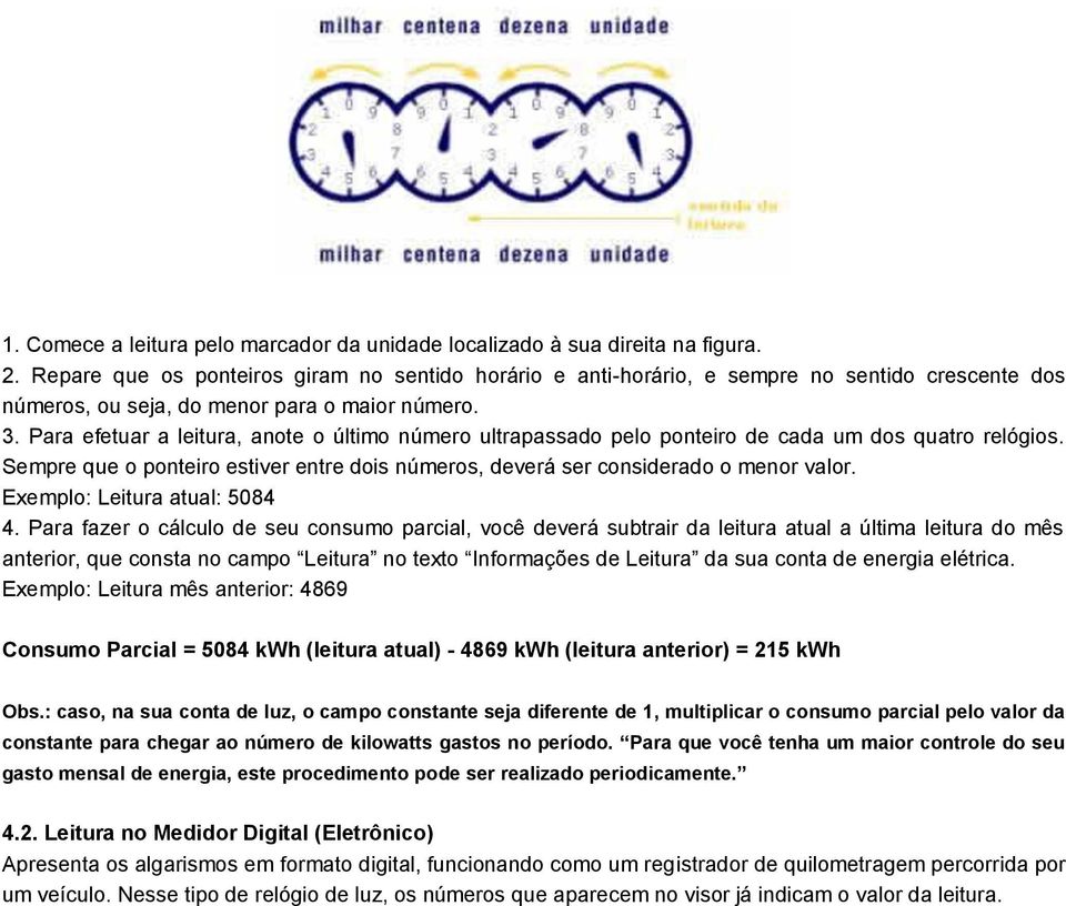 Para efetuar a leitura, anote o último número ultrapassado pelo ponteiro de cada um dos quatro relógios. Sempre que o ponteiro estiver entre dois números, deverá ser considerado o menor valor.