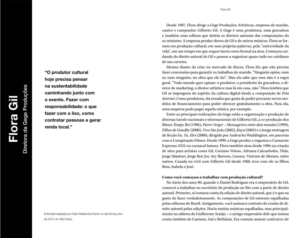 Desde 1987, Flora dirige a Gege Produções Artísticas, empresa do marido, cantor e compositor Gilberto Gil.