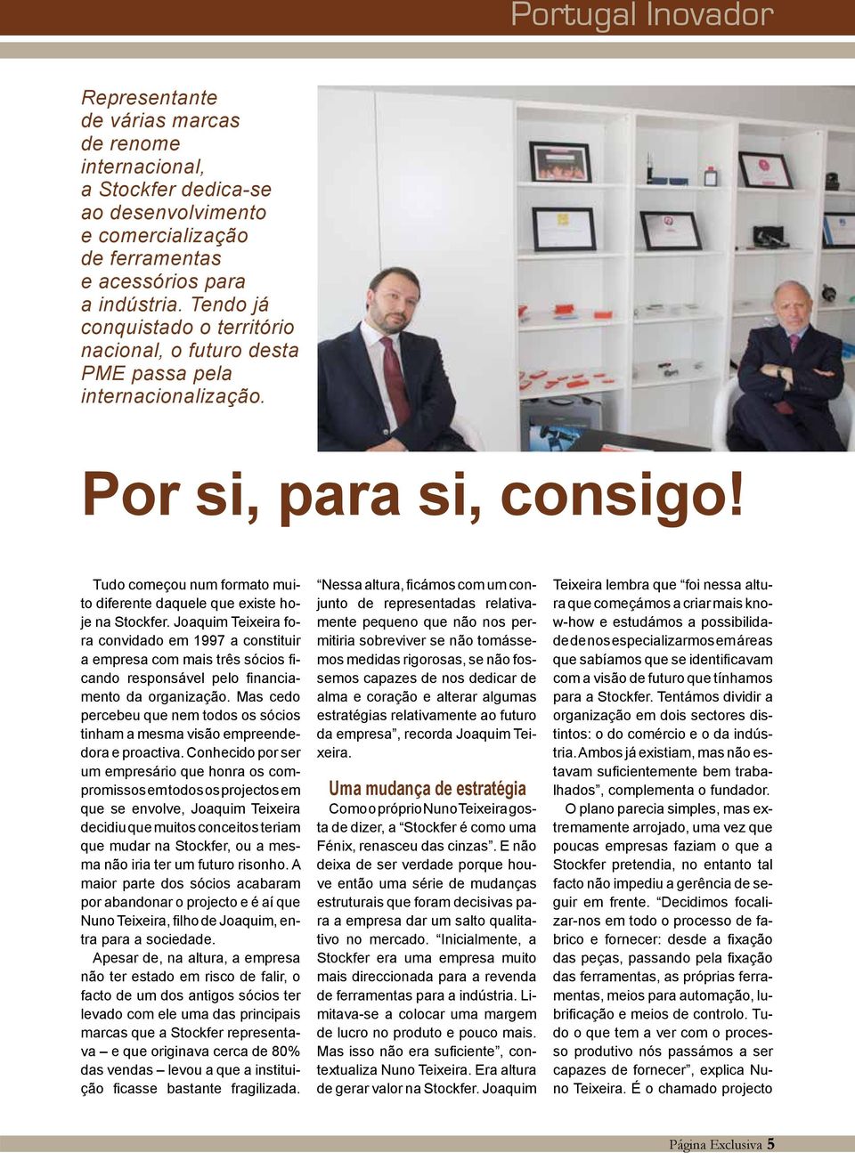 Joaquim Teixeira fora convidado em 1997 a constituir a empresa com mais três sócios ficando responsável pelo financiamento da organização.