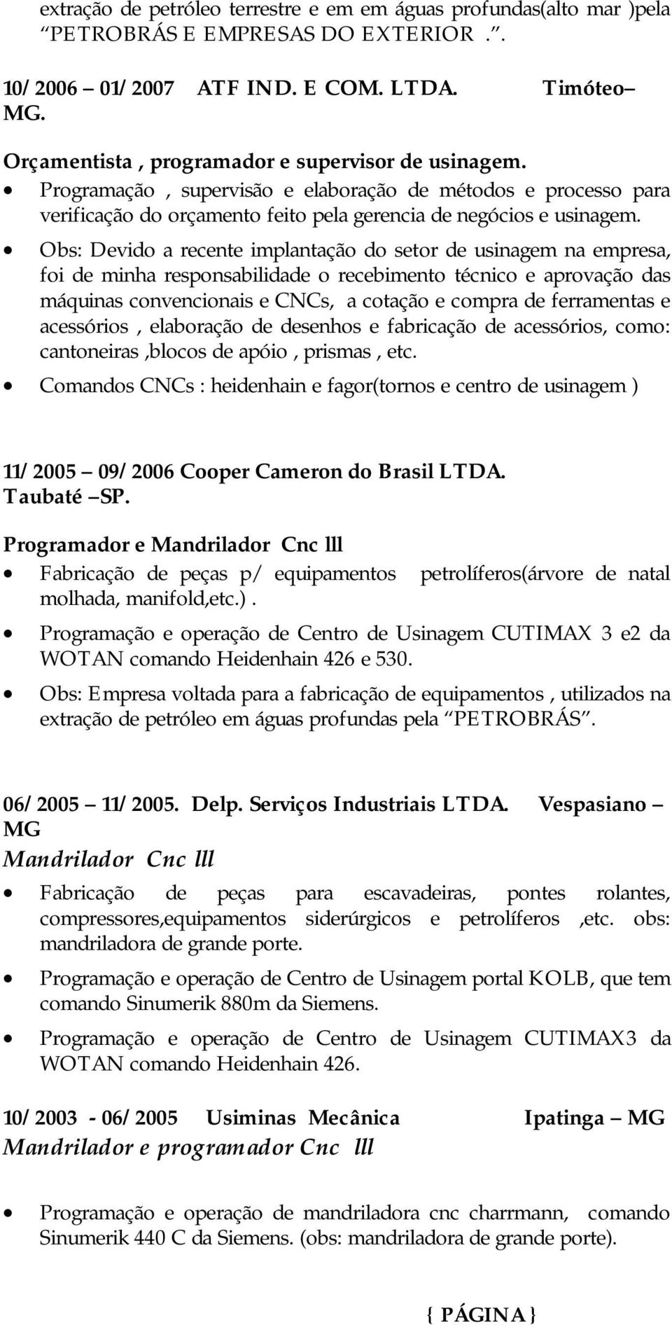 Obs: Devido a recente implantação do setor de usinagem na empresa, foi de minha responsabilidade o recebimento técnico e aprovação das máquinas convencionais e CNCs, a cotação e compra de ferramentas