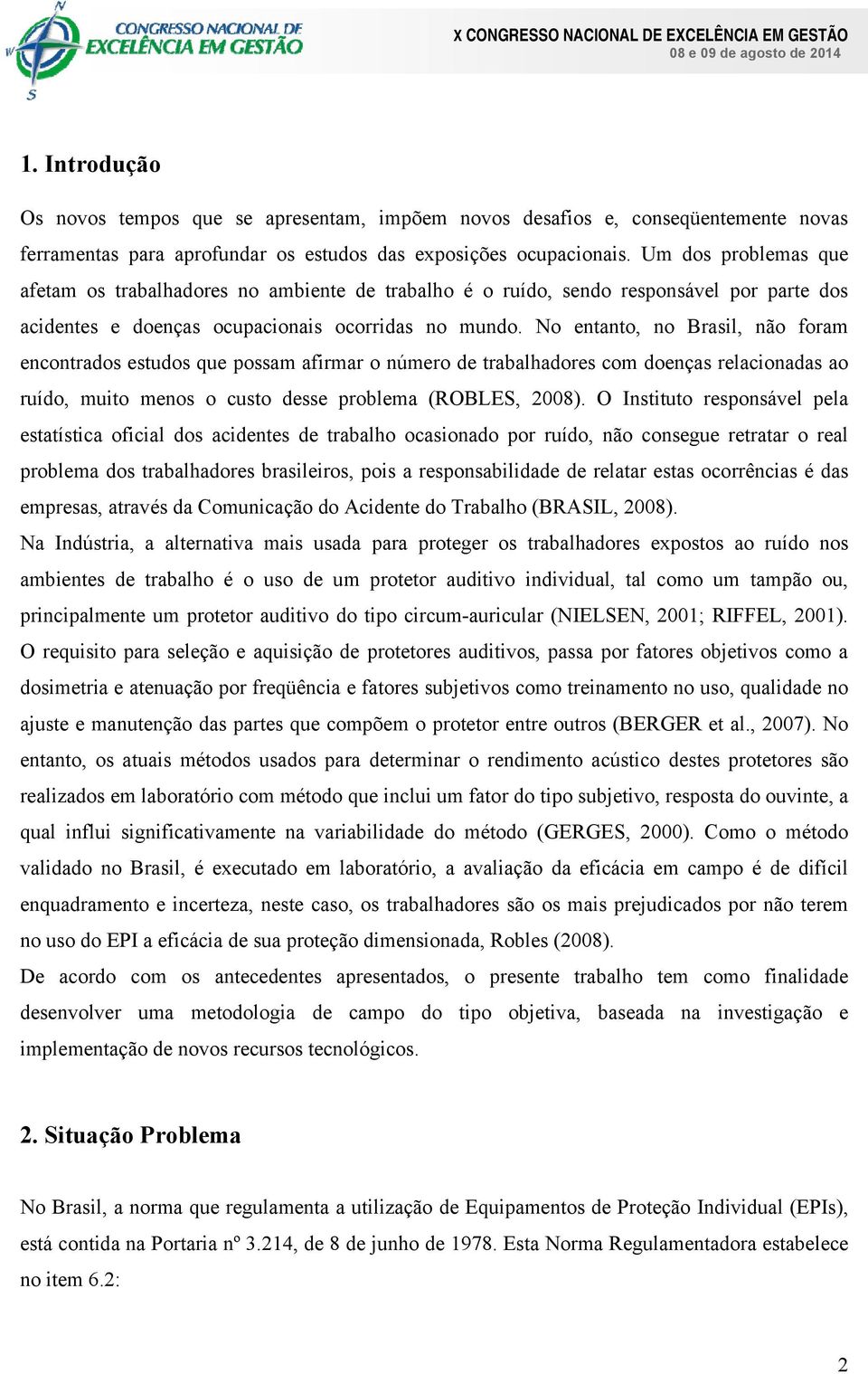 No entanto, no Brasil, não foram encontrados estudos que possam afirmar o número de trabalhadores com doenças relacionadas ao ruído, muito menos o custo desse problema (ROBLES, 2008).