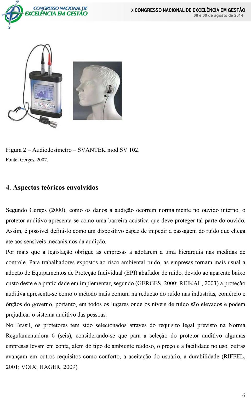 parte do ouvido. Assim, é possível defini-lo como um dispositivo capaz de impedir a passagem do ruído que chega até aos sensíveis mecanismos da audição.