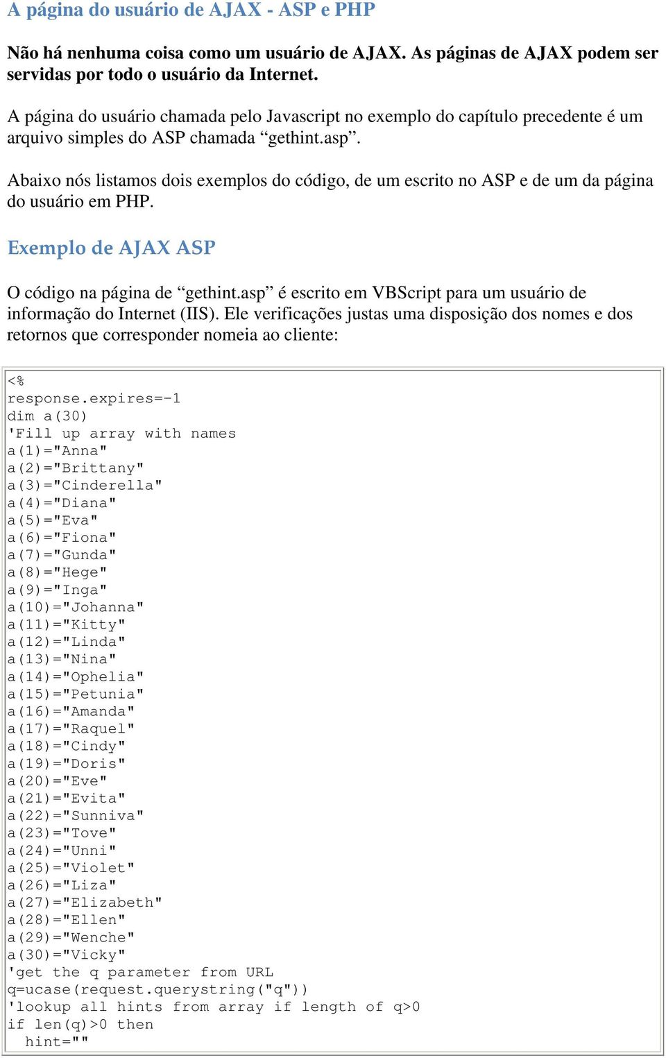 Abaixo nós listamos dois exemplos do código, de um escrito no ASP e de um da página do usuário em PHP. Exemplo de AJAX ASP O código na página de gethint.