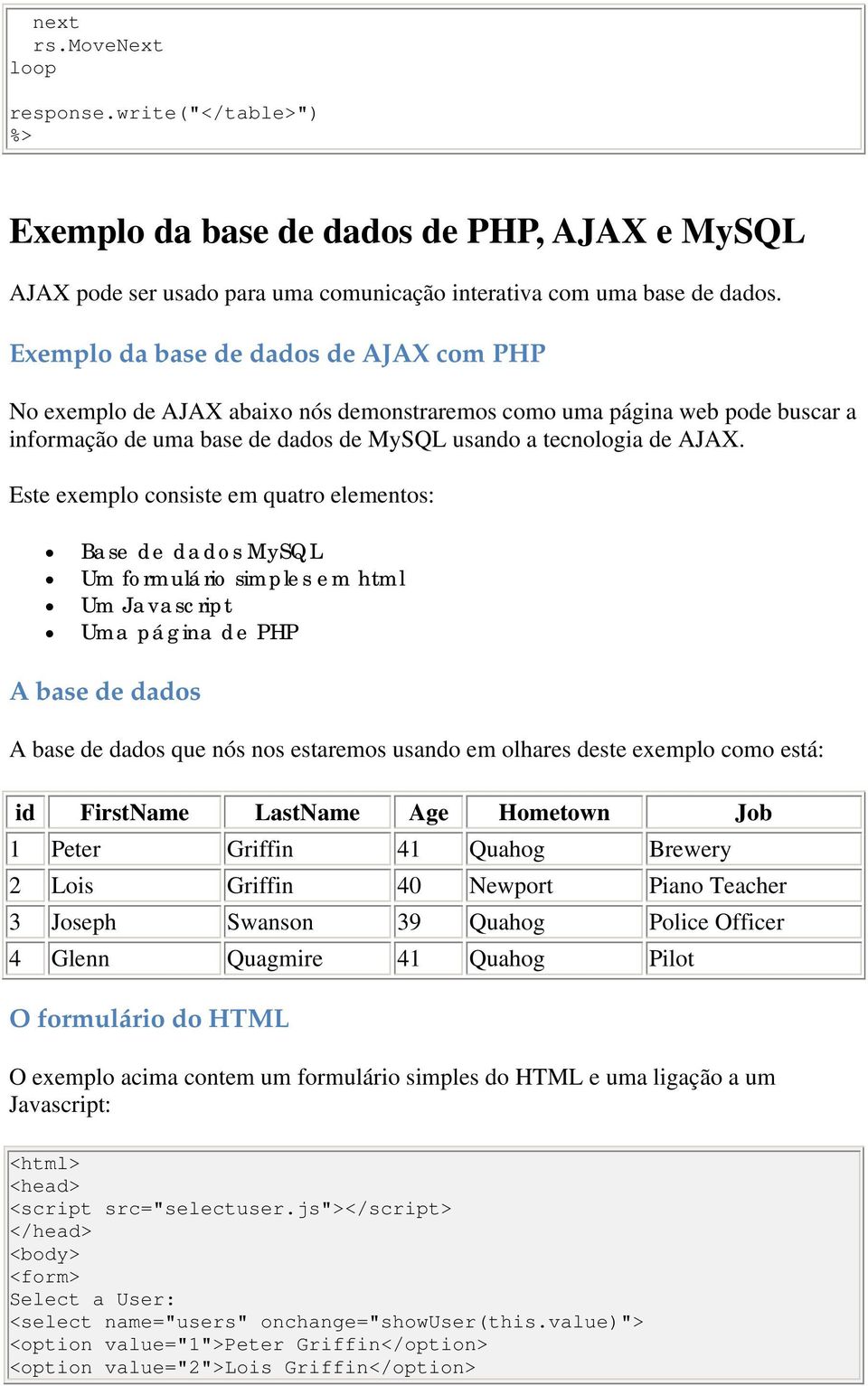 Este exemplo consiste em quatro elementos: Base de dados MySQL Um formulário simples em html Um Javascript Uma página de PHP A base de dados A base de dados que nós nos estaremos usando em olhares