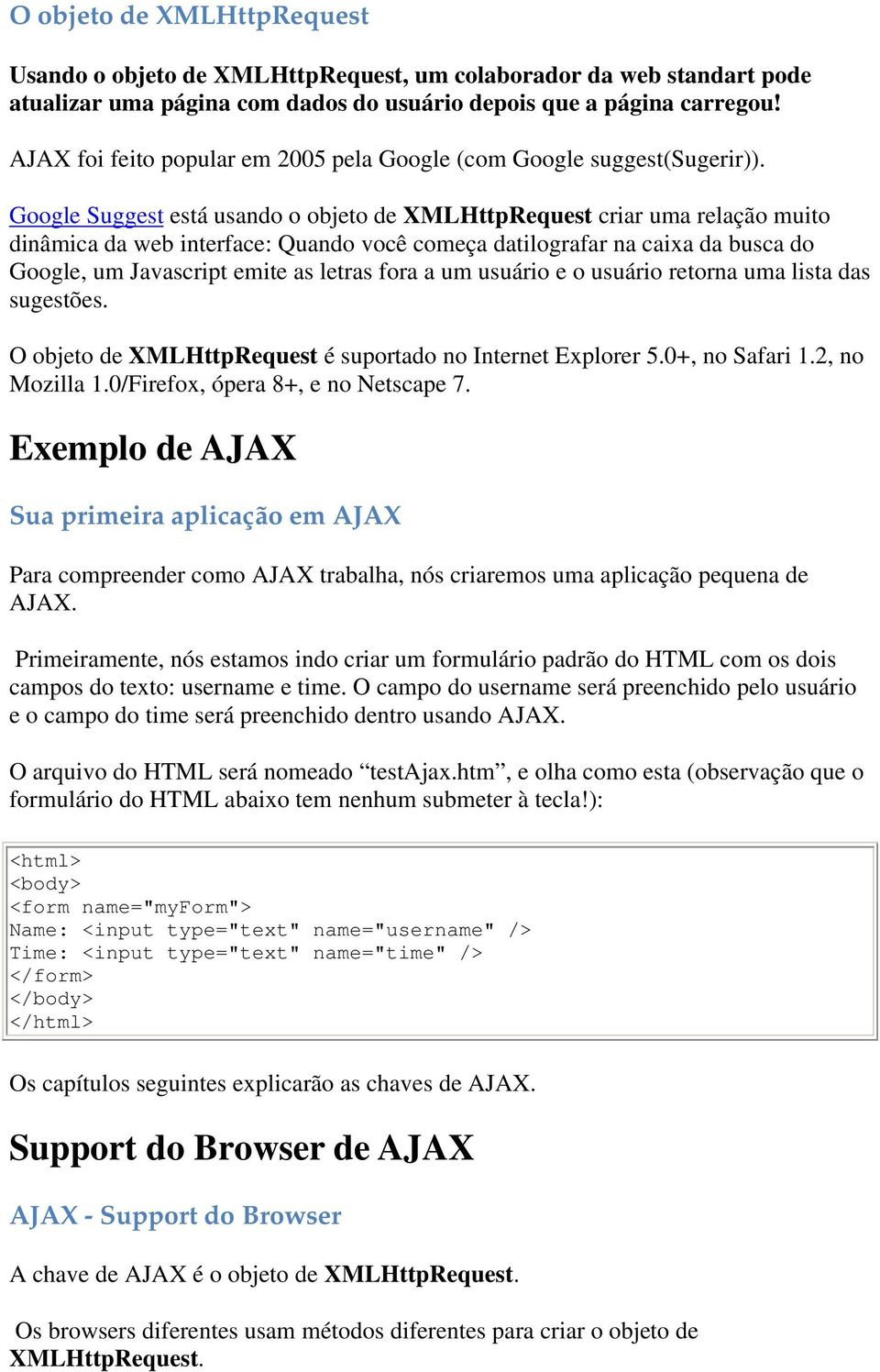 Google Suggest está usando o objeto de XMLHttpRequest criar uma relação muito dinâmica da web interface: Quando você começa datilografar na caixa da busca do Google, um Javascript emite as letras