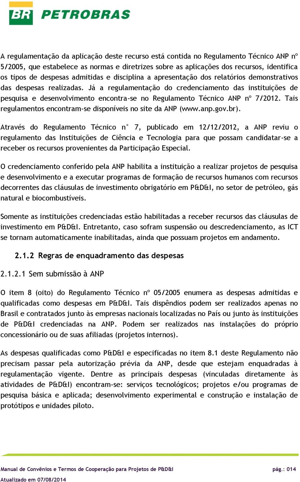 Já a regulamentaçã d credenciament das instituições de pesquisa e desenvlviment encntra-se n Regulament Técnic ANP nº 7/2012. Tais regulaments encntram-se dispníveis n site da ANP (www.anp.gv.br).