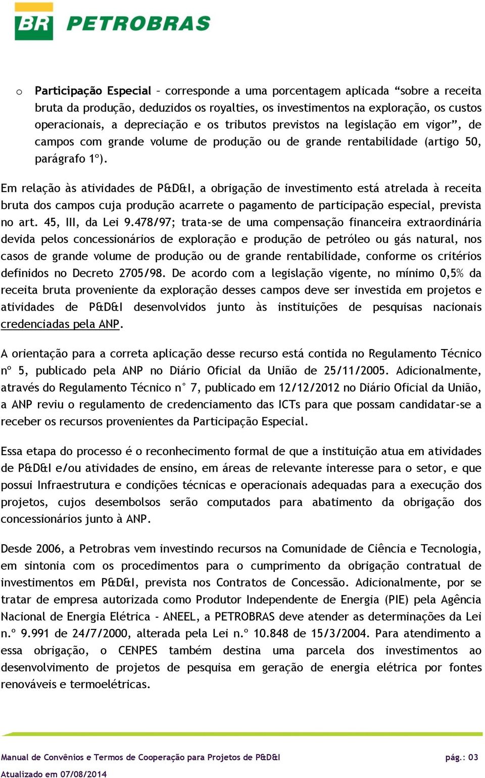 Em relaçã às atividades de P&D&I, a brigaçã de investiment está atrelada à receita bruta ds camps cuja prduçã acarrete pagament de participaçã especial, prevista n art. 45, III, da Lei 9.