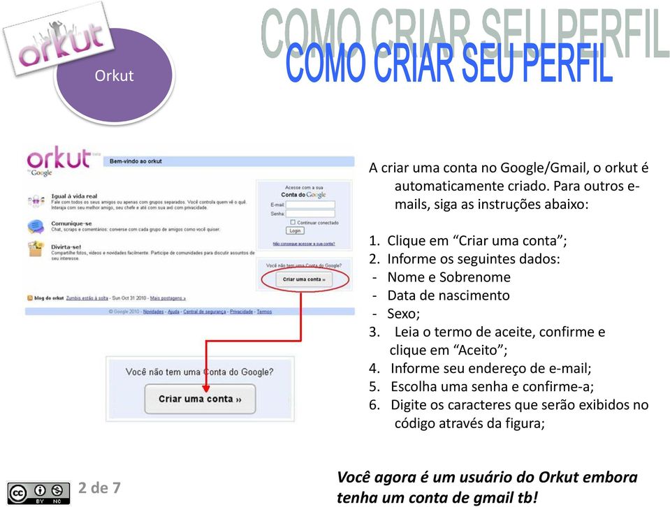 Leia o termo de aceite, confirme e clique em Aceito ; 4. Informe seu endereço de e-mail; 5. Escolha uma senha e confirme-a; 6.