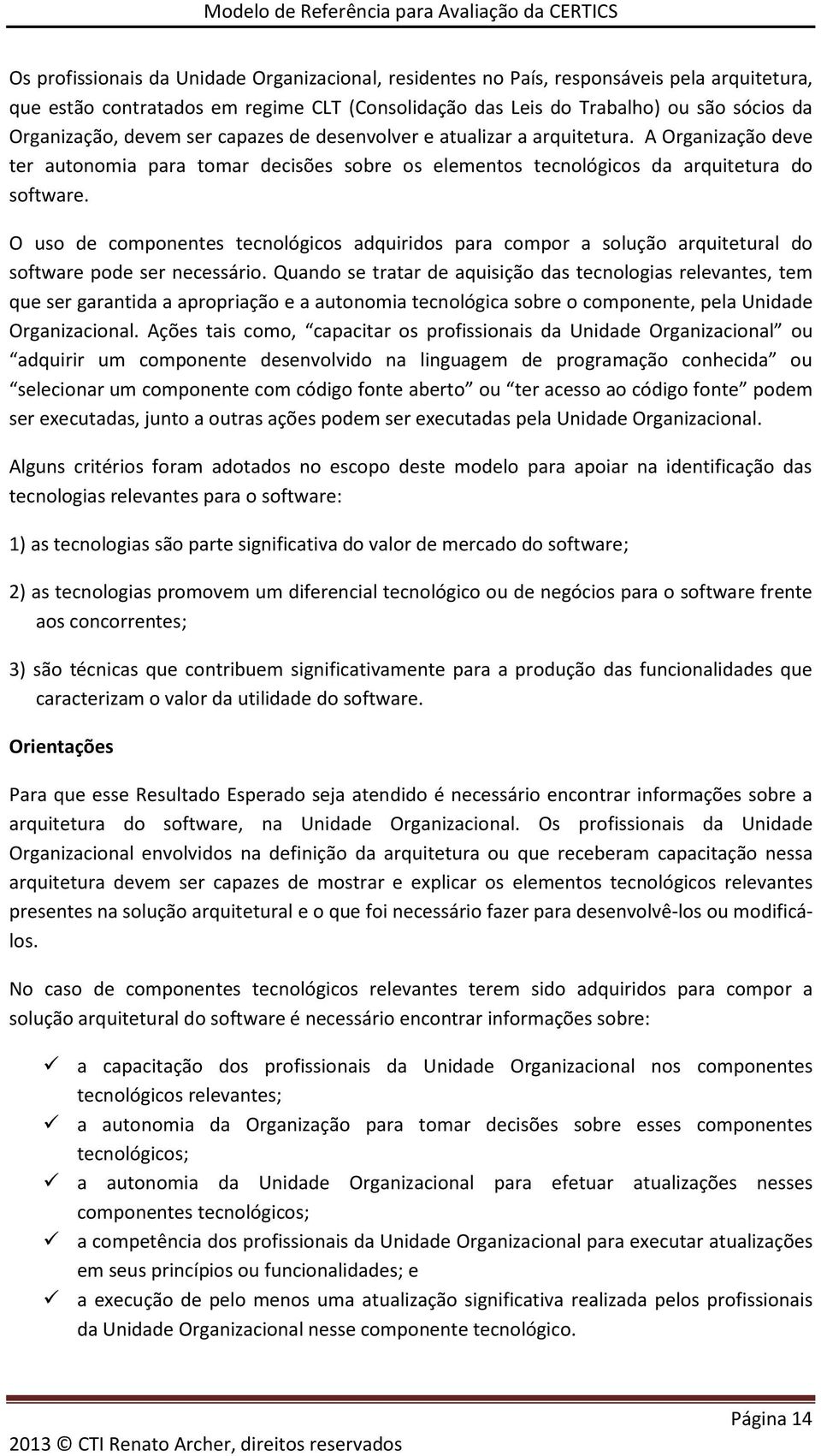 O uso de componentes tecnológicos adquiridos para compor a solução arquitetural do software pode ser necessário.