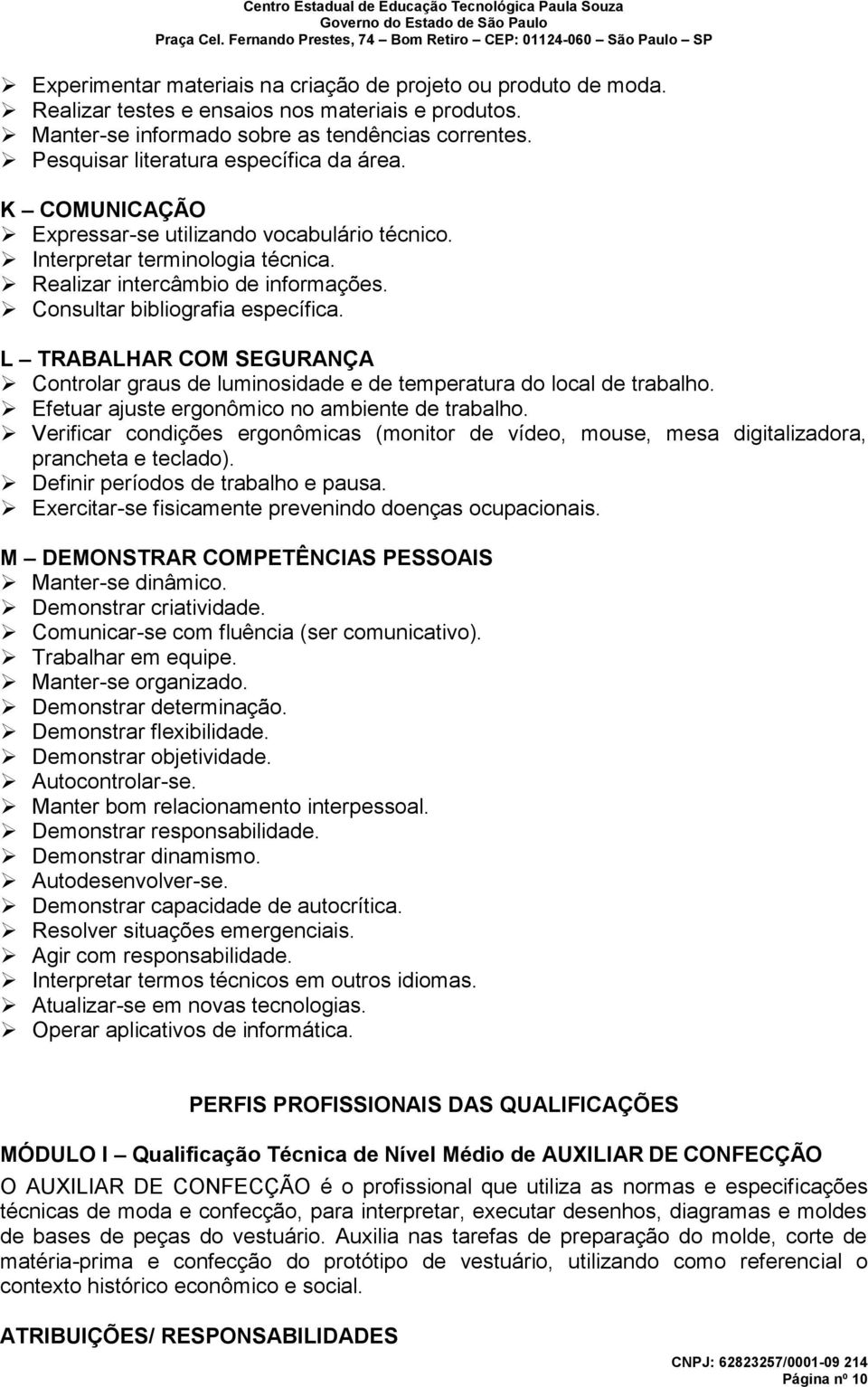 Consultar bibliografia específica. L TRABALHAR COM SEGURANÇA Controlar graus de luminosidade e de temperatura do local de trabalho. Efetuar ajuste ergonômico no ambiente de trabalho.