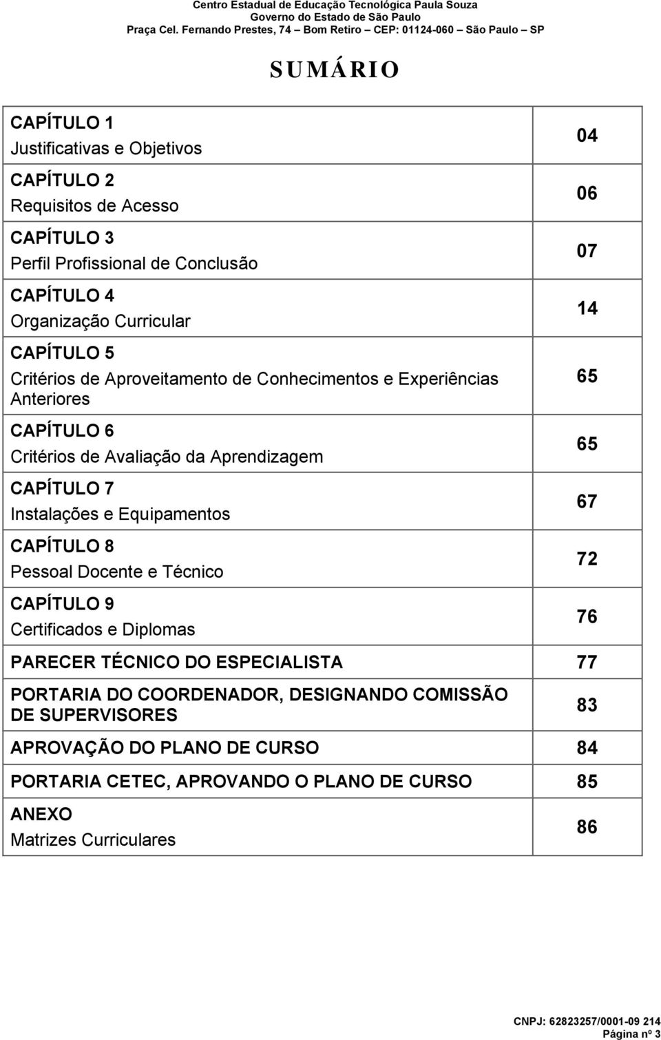 Equipamentos CAPÍTULO 8 Pessoal Docente e Técnico CAPÍTULO 9 Certificados e Diplomas 04 06 07 14 65 65 67 72 76 PARECER TÉCNICO DO ESPECIALISTA 77 PORTARIA DO