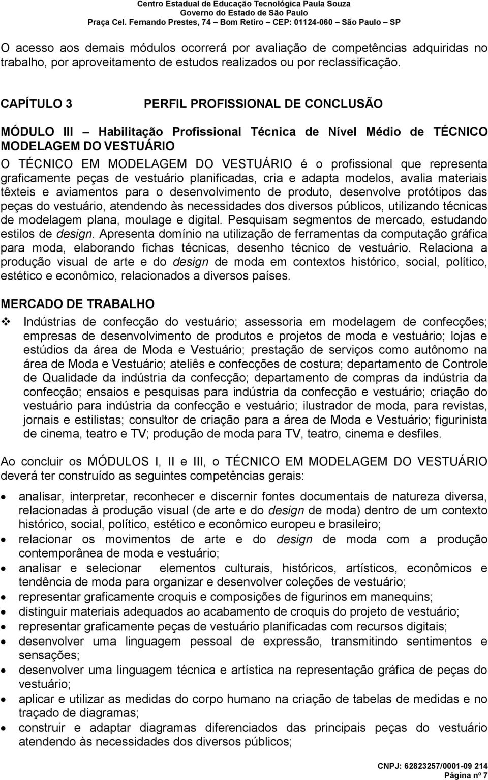 representa graficamente peças de vestuário planificadas, cria e adapta modelos, avalia materiais têxteis e aviamentos para o desenvolvimento de produto, desenvolve protótipos das peças do vestuário,