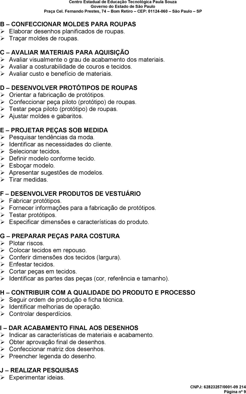 Confeccionar peça piloto (protótipo) de roupas. Testar peça piloto (protótipo) de roupas. Ajustar moldes e gabaritos. E PROJETAR PEÇAS SOB MEDIDA Pesquisar tendências da moda.