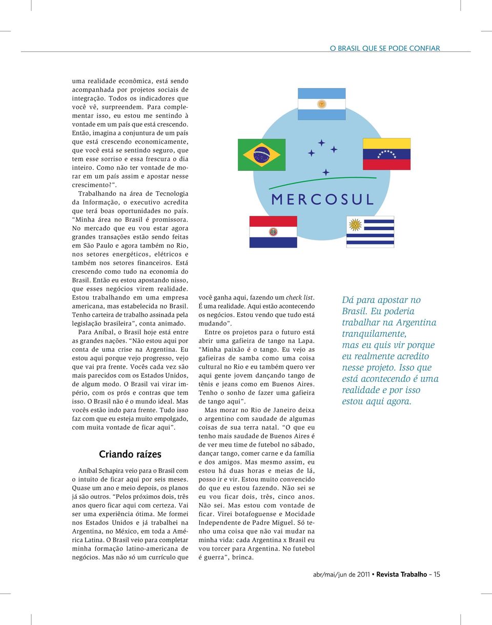 Então, imagina a conjuntura de um país que está crescendo economicamente, que você está se sentindo seguro, que tem esse sorriso e essa frescura o dia inteiro.