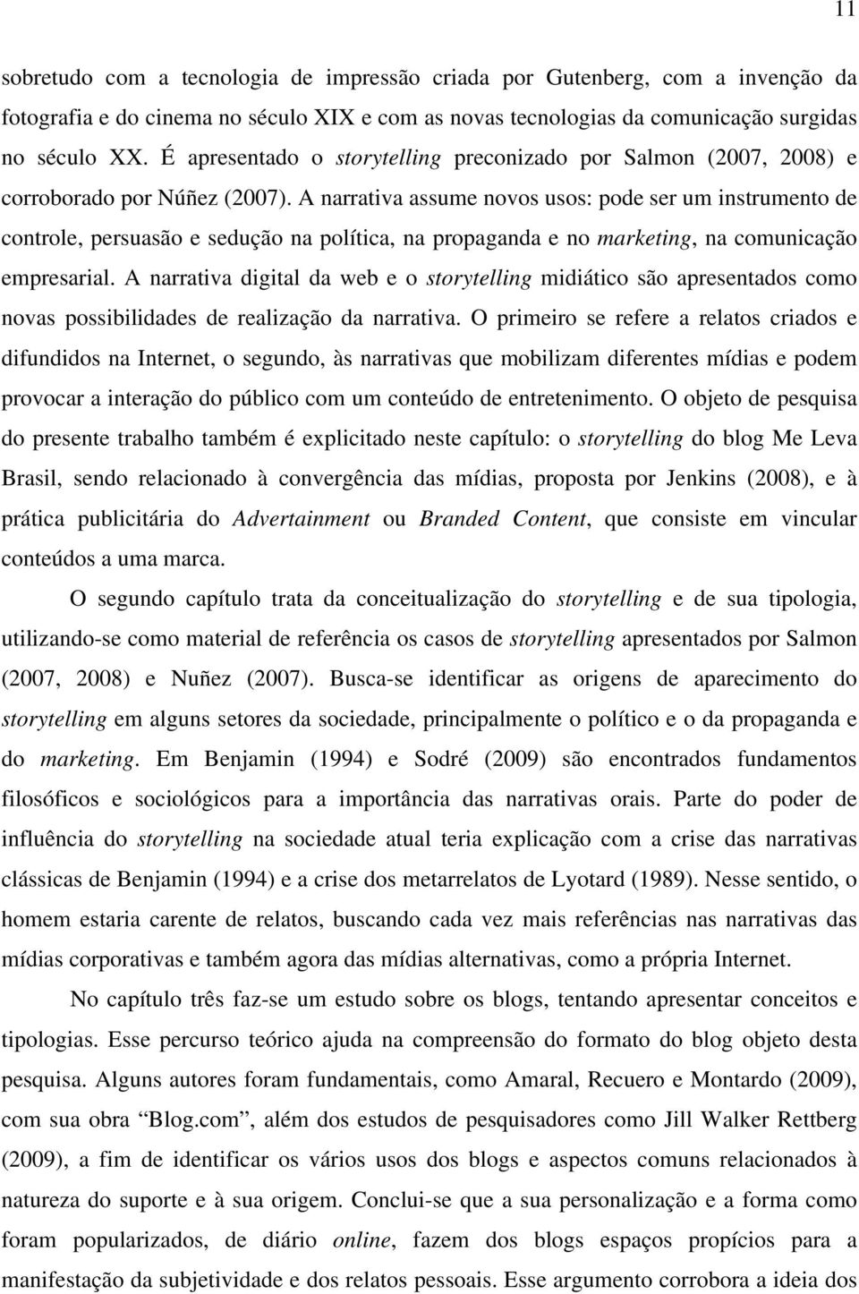 A narrativa assume novos usos: pode ser um instrumento de controle, persuasão e sedução na política, na propaganda e no marketing, na comunicação empresarial.