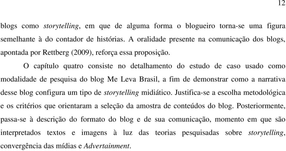 O capítulo quatro consiste no detalhamento do estudo de caso usado como modalidade de pesquisa do blog Me Leva Brasil, a fim de demonstrar como a narrativa desse blog configura um tipo de