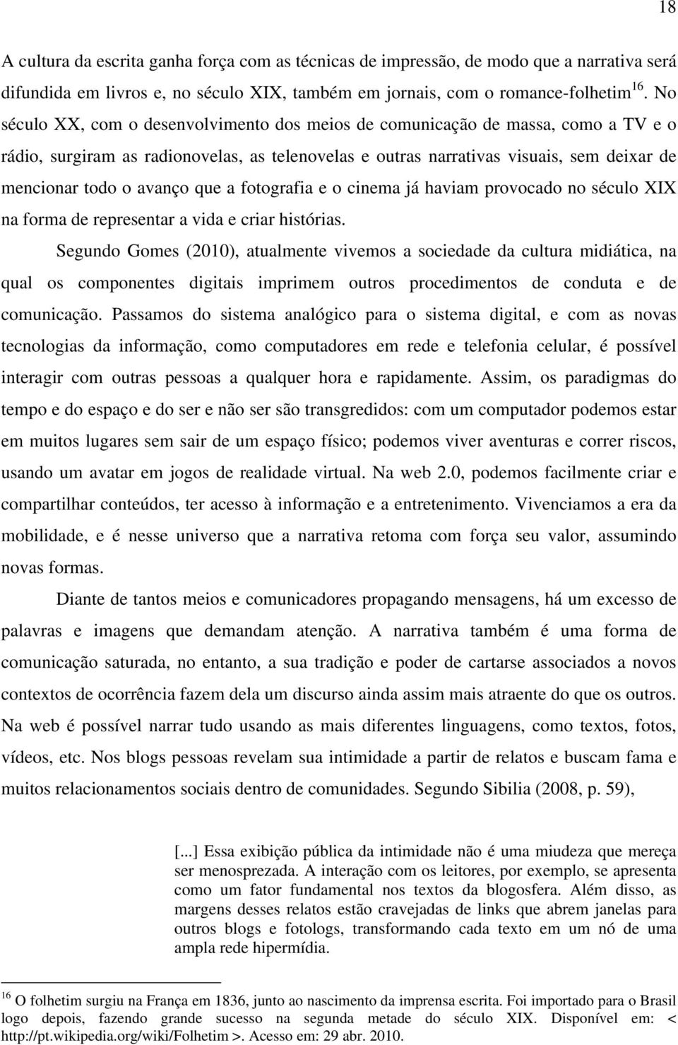 que a fotografia e o cinema já haviam provocado no século XIX na forma de representar a vida e criar histórias.