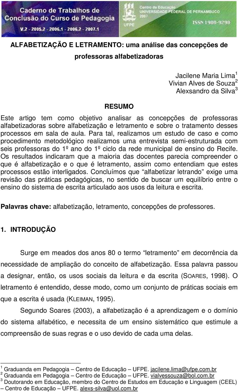 Para tal, realizamos um estudo de caso e como procedimento metodológico realizamos uma entrevista semi-estruturada com seis professoras do 1º ano do 1º ciclo da rede municipal de ensino do Recife.