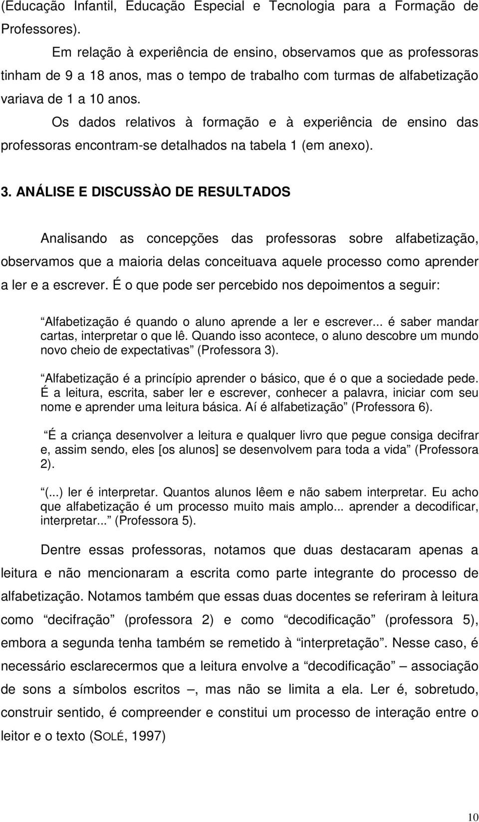 Os dados relativos à formação e à experiência de ensino das professoras encontram-se detalhados na tabela 1 (em anexo). 3.