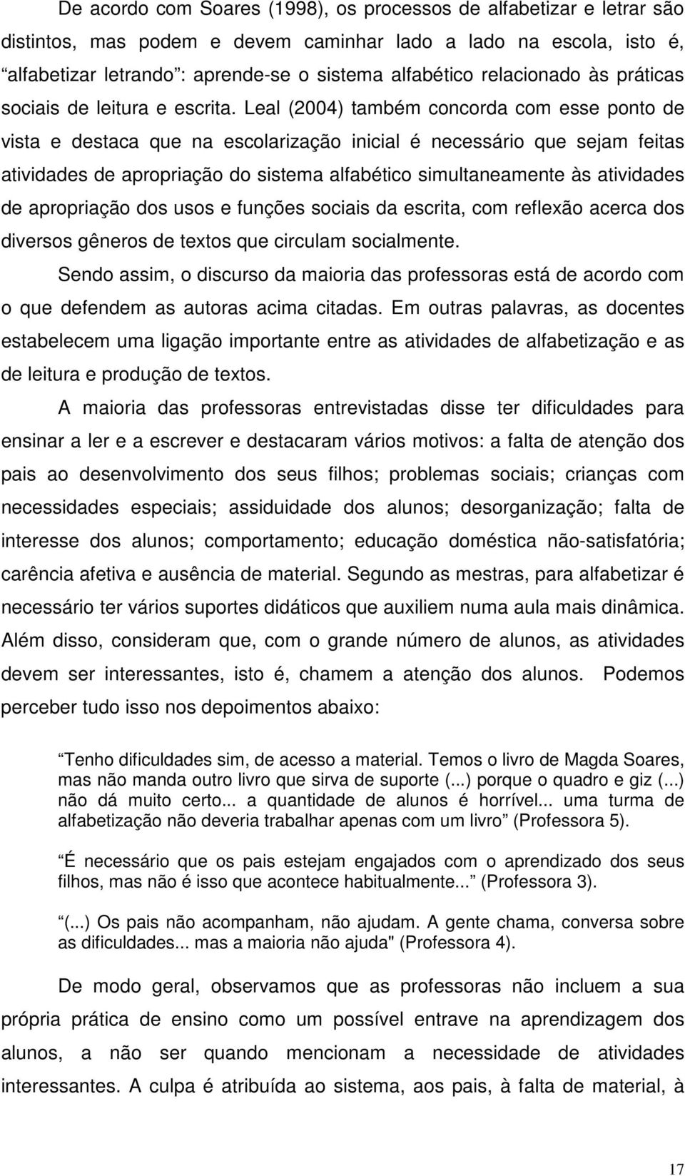 Leal (2004) também concorda com esse ponto de vista e destaca que na escolarização inicial é necessário que sejam feitas atividades de apropriação do sistema alfabético simultaneamente às atividades