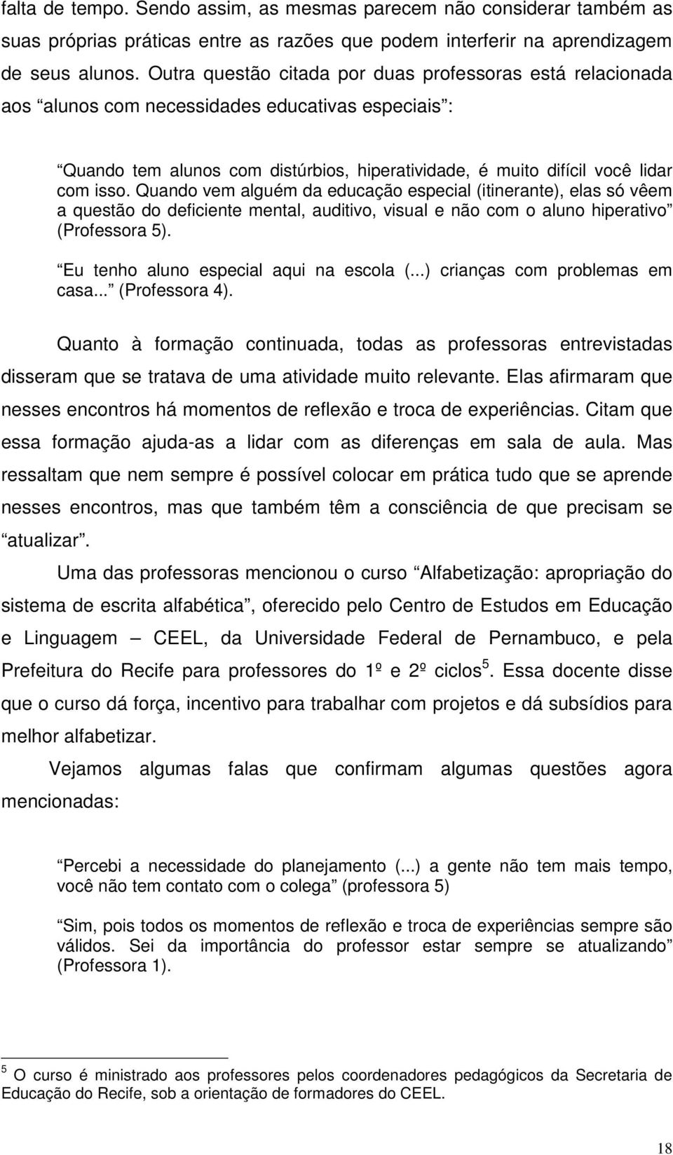 Quando vem alguém da educação especial (itinerante), elas só vêem a questão do deficiente mental, auditivo, visual e não com o aluno hiperativo (Professora 5).