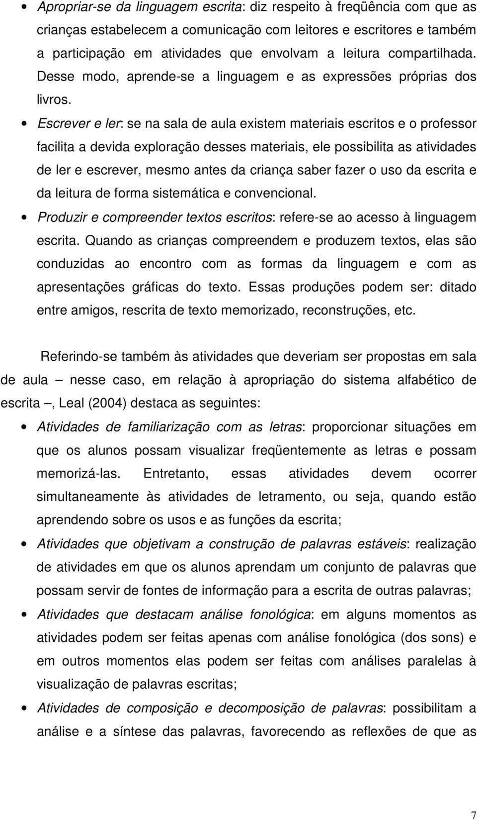 Escrever e ler: se na sala de aula existem materiais escritos e o professor facilita a devida exploração desses materiais, ele possibilita as atividades de ler e escrever, mesmo antes da criança