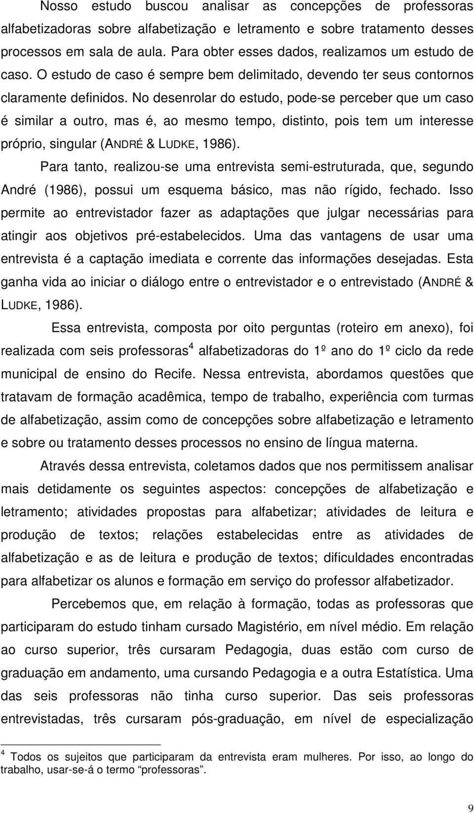 No desenrolar do estudo, pode-se perceber que um caso é similar a outro, mas é, ao mesmo tempo, distinto, pois tem um interesse próprio, singular (ANDRÉ & LUDKE, 1986).