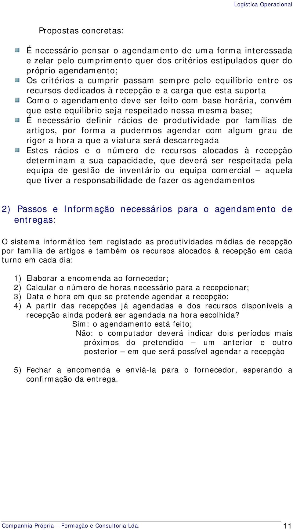 base; É necessário definir rácios de produtividade por famílias de artigos, por forma a pudermos agendar com algum grau de rigor a hora a que a viatura será descarregada Estes rácios e o número de