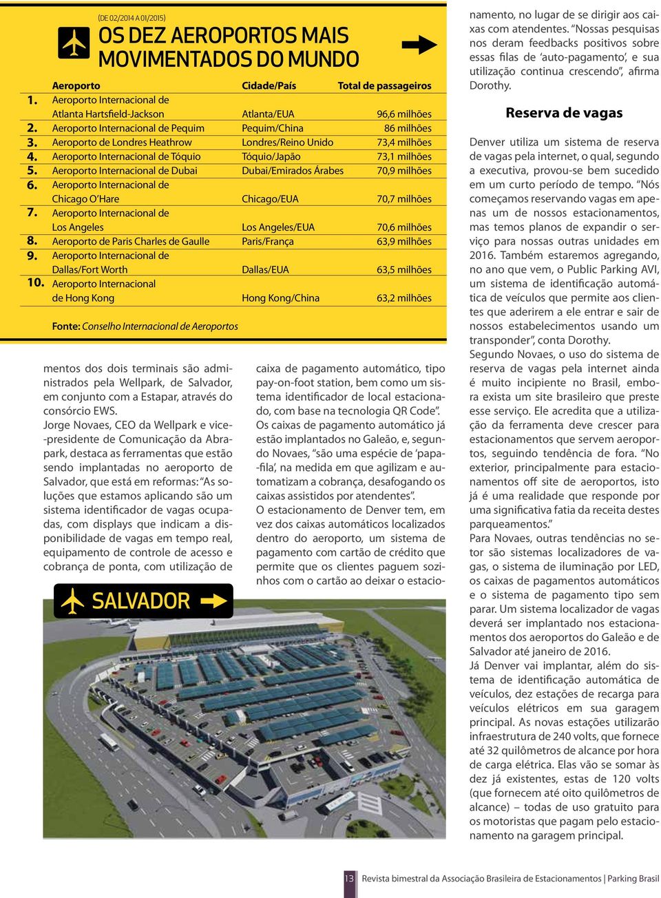 Internacional de Pequim Pequim/China 86 milhões Aeroporto de Londres Heathrow Londres/Reino Unido 73,4 milhões Aeroporto Internacional de Tóquio Tóquio/Japão 73,1 milhões Aeroporto Internacional de