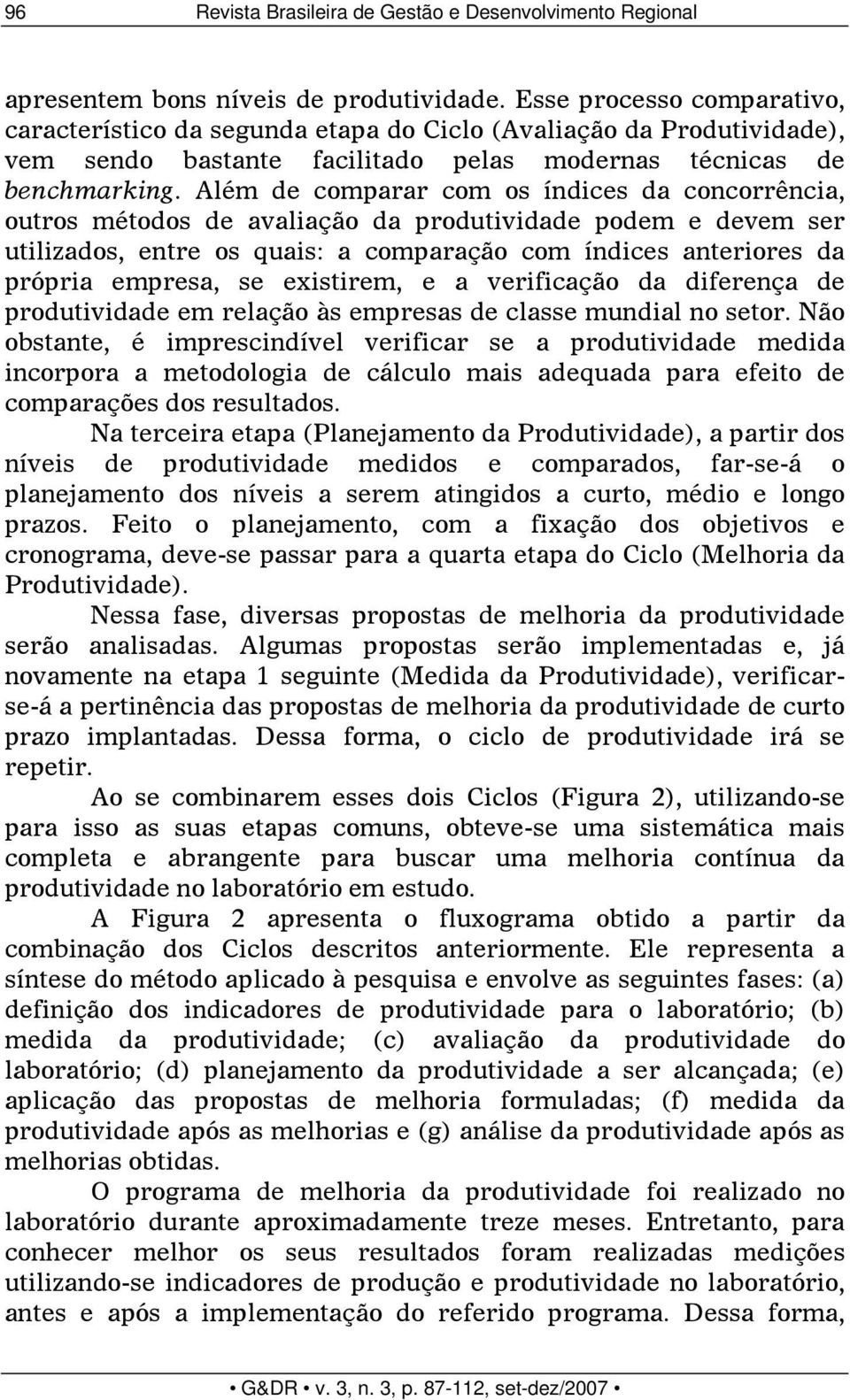 Além de comparar com os índices da concorrência, outros métodos de avaliação da produtividade podem e devem ser utilizados, entre os quais: a comparação com índices anteriores da própria empresa, se