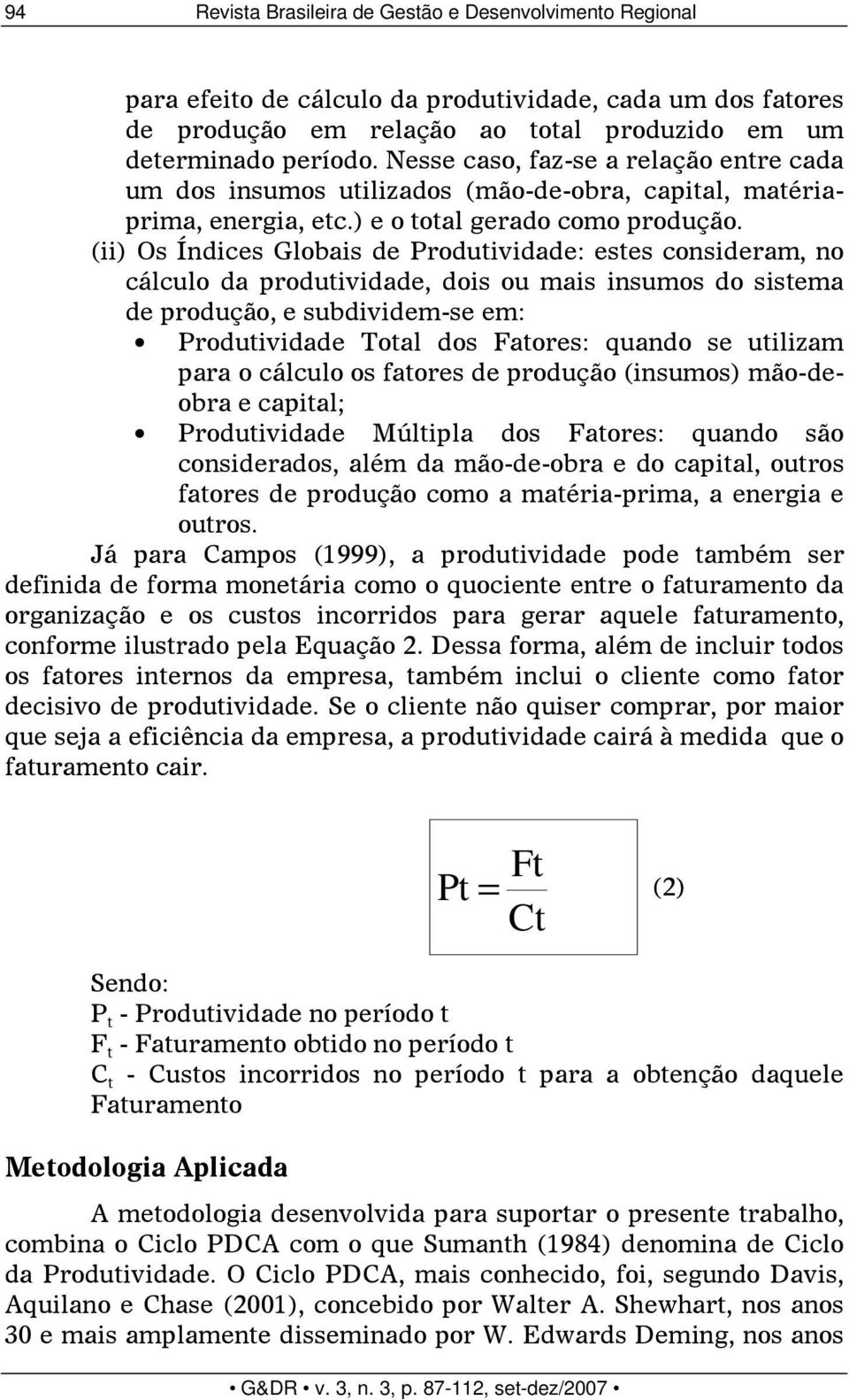 (ii) Os Índices Globais de Produtividade: estes consideram, no cálculo da produtividade, dois ou mais insumos do sistema de produção, e subdividem-se em: Produtividade Total dos Fatores: quando se