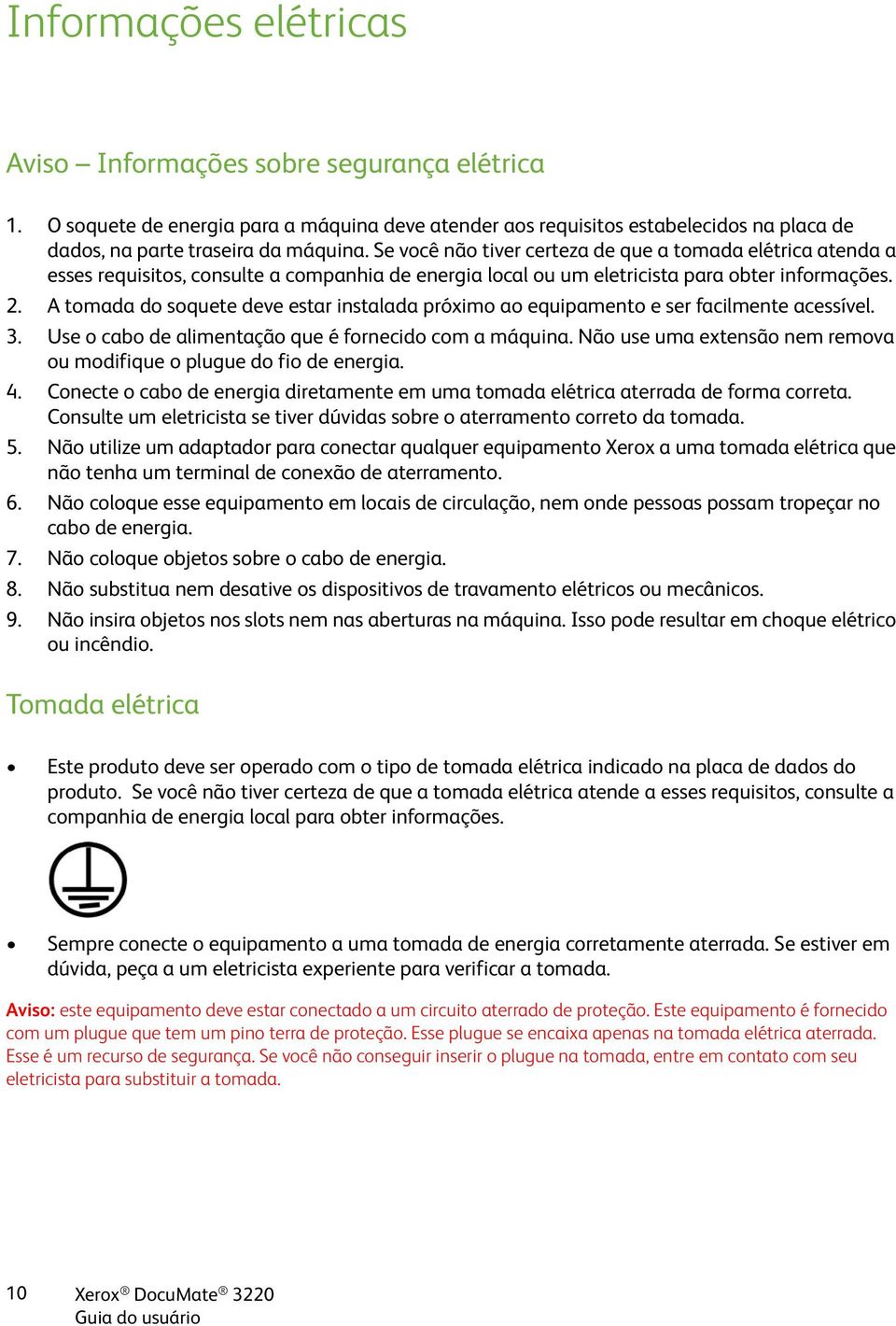 A tomada do soquete deve estar instalada próximo ao equipamento e ser facilmente acessível. 3. Use o cabo de alimentação que é fornecido com a máquina.