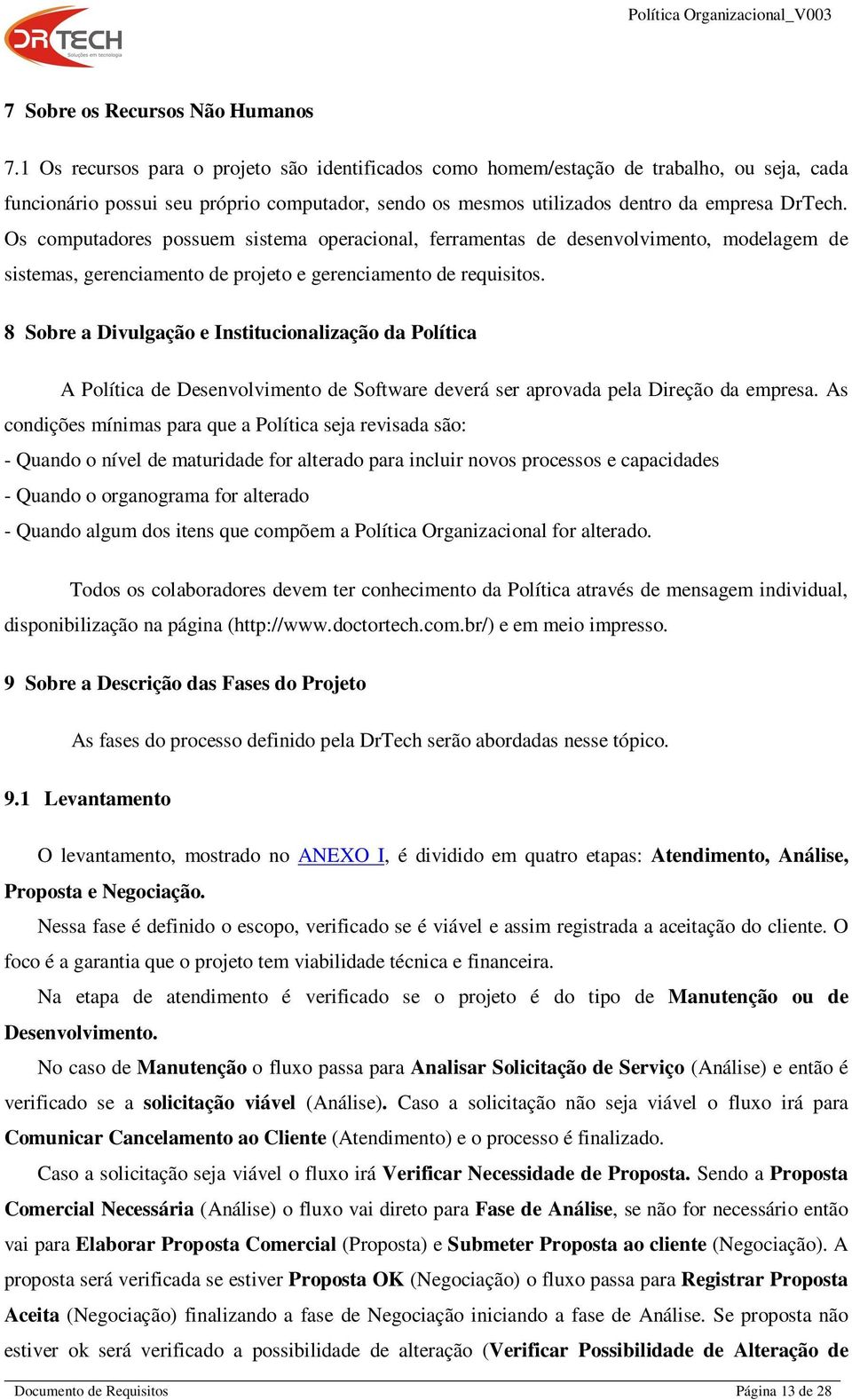 Os computadores possuem sistema operacional, ferramentas de desenvolvimento, modelagem de sistemas, gerenciamento de projeto e gerenciamento de requisitos.