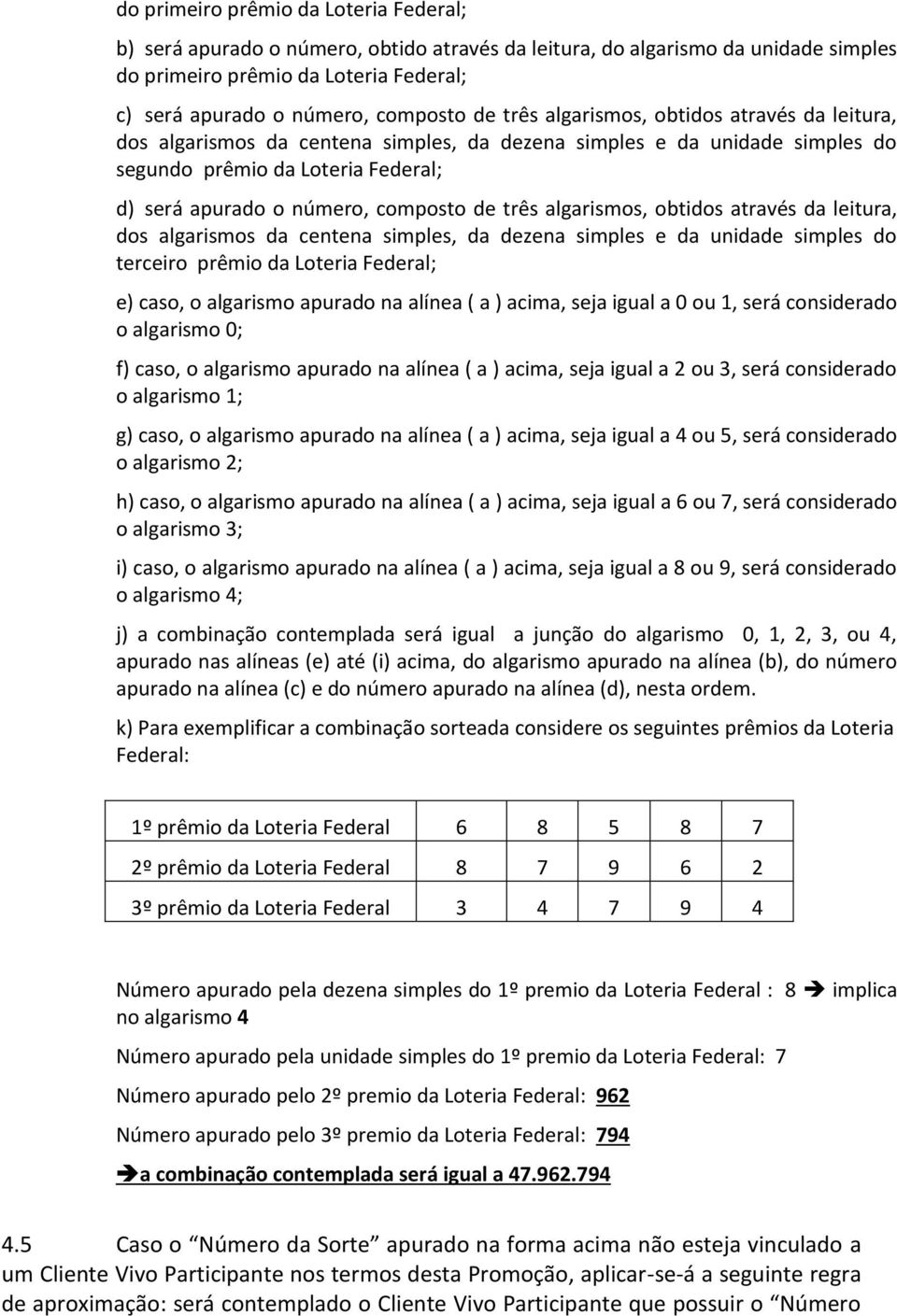 três algarismos, obtidos através da leitura, dos algarismos da centena simples, da dezena simples e da unidade simples do terceiro prêmio da Loteria Federal; e) caso, o algarismo apurado na alínea (