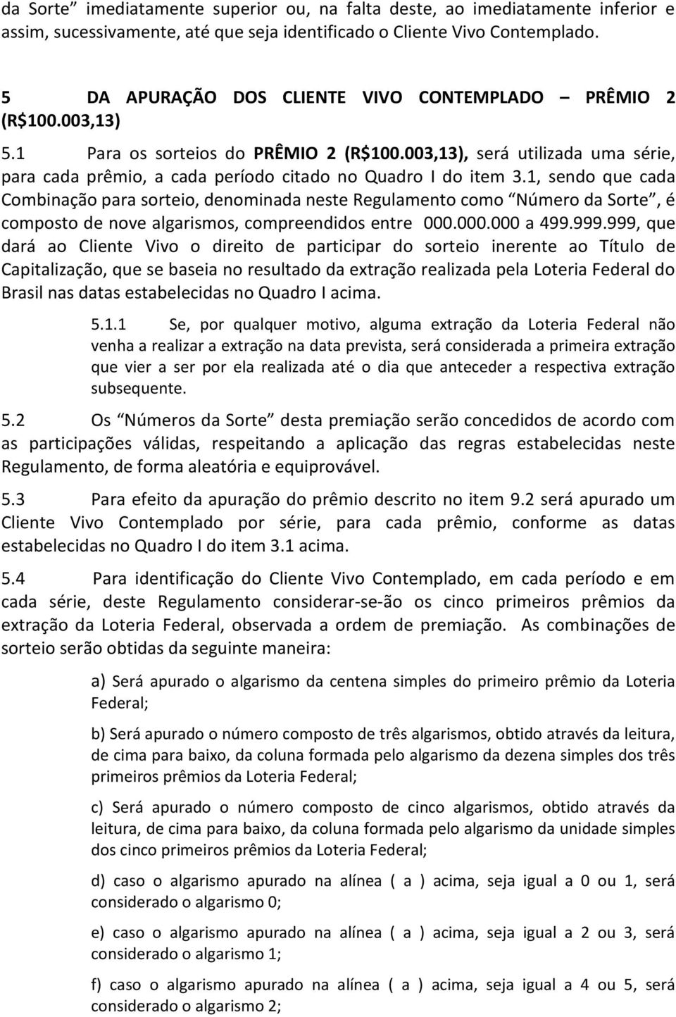 003,13), será utilizada uma série, para cada prêmio, a cada período citado no Quadro I do item 3.