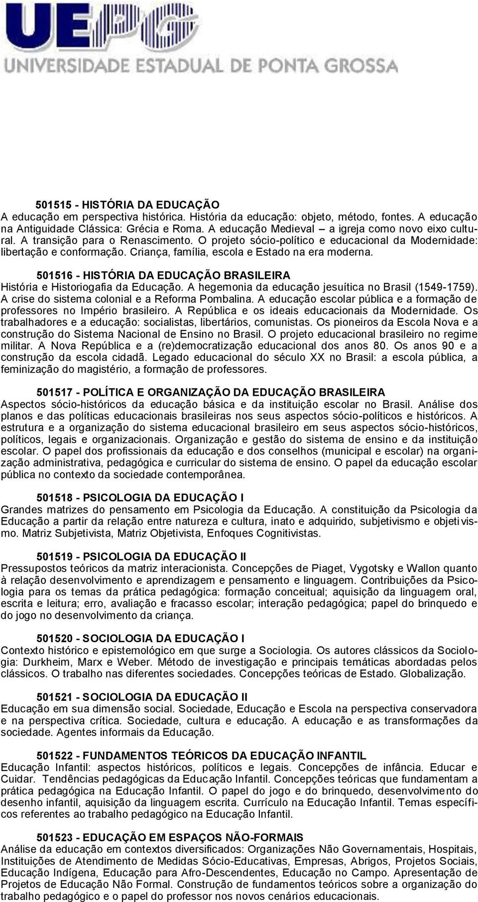 Criança, família, escola e Estado na era moderna. 501516 - HISTÓRIA DA EDUCAÇÃO BRASILEIRA História e Historiogafia da Educação. A hegemonia da educação jesuítica no Brasil (1549-1759).