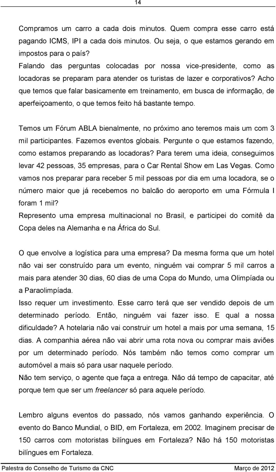 Acho que temos que falar basicamente em treinamento, em busca de informação, de aperfeiçoamento, o que temos feito há bastante tempo.