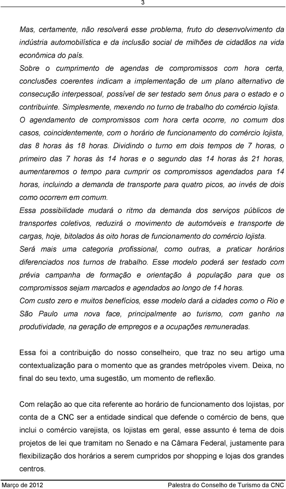 estado e o contribuinte. Simplesmente, mexendo no turno de trabalho do comércio lojista.