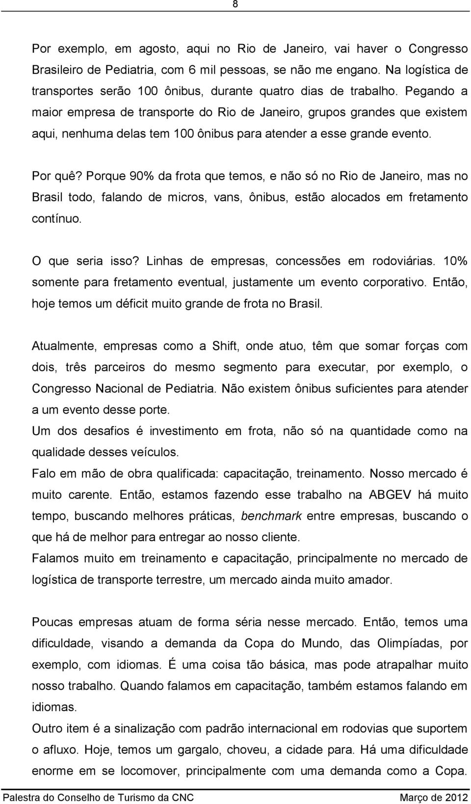 Pegando a maior empresa de transporte do Rio de Janeiro, grupos grandes que existem aqui, nenhuma delas tem 100 ônibus para atender a esse grande evento. Por quê?