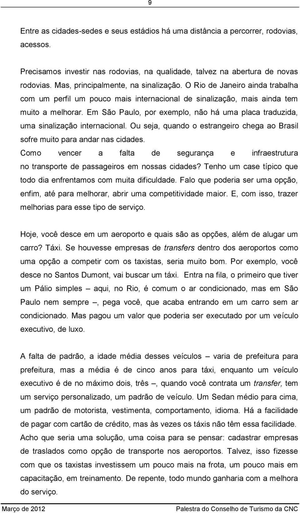 Em São Paulo, por exemplo, não há uma placa traduzida, uma sinalização internacional. Ou seja, quando o estrangeiro chega ao Brasil sofre muito para andar nas cidades.