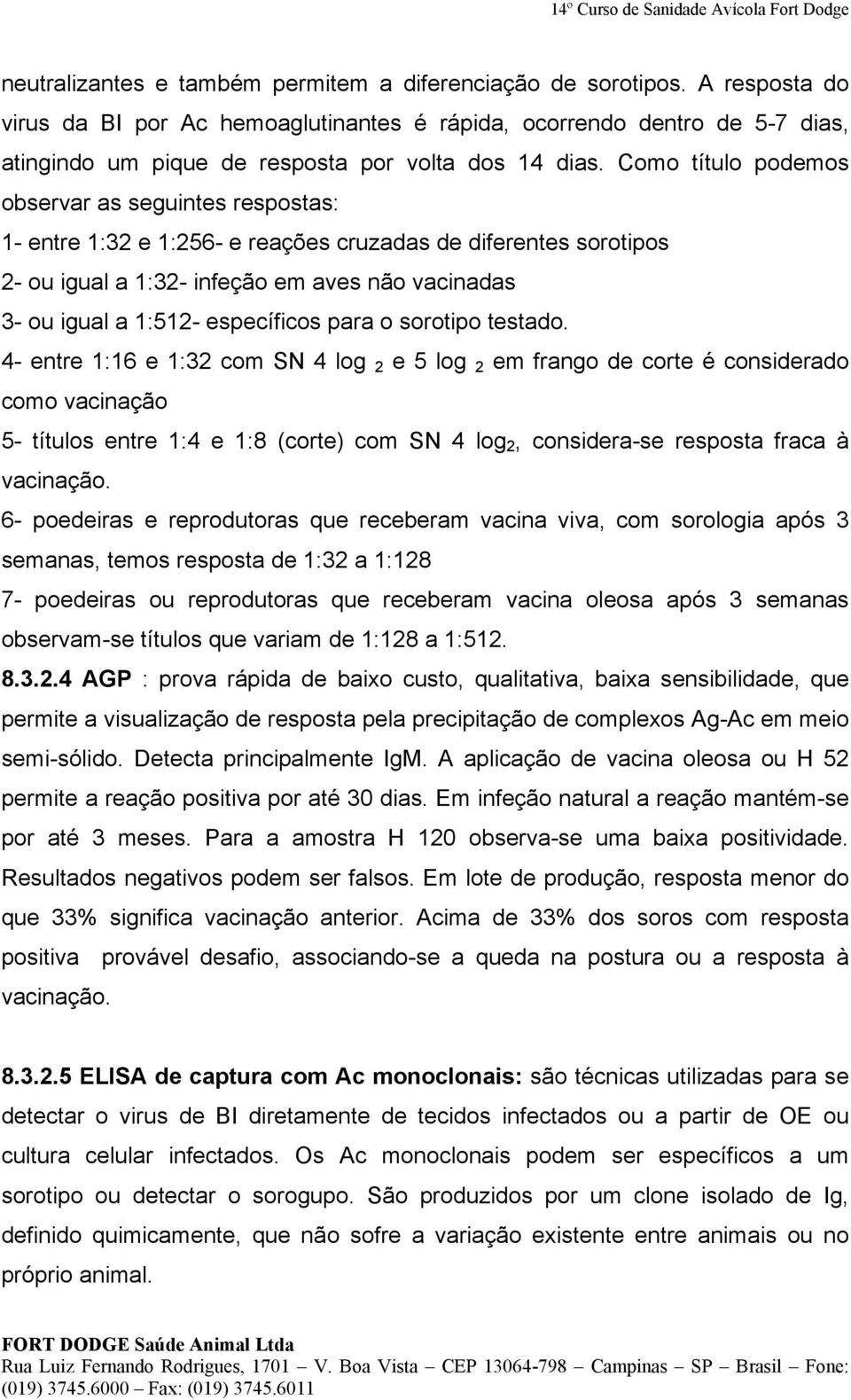 Como título podemos observar as seguintes respostas: 1- entre 1:32 e 1:256- e reações cruzadas de diferentes sorotipos 2- ou igual a 1:32- infeção em aves não vacinadas 3- ou igual a 1:512-