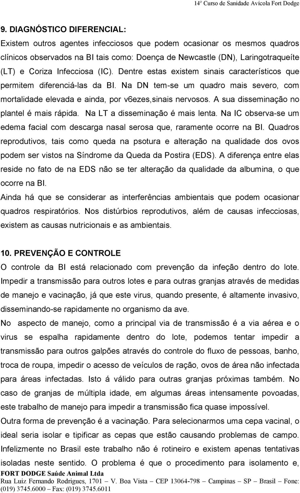 A sua disseminação no plantel é mais rápida. Na LT a disseminação é mais lenta. Na IC observa-se um edema facial com descarga nasal serosa que, raramente ocorre na BI.