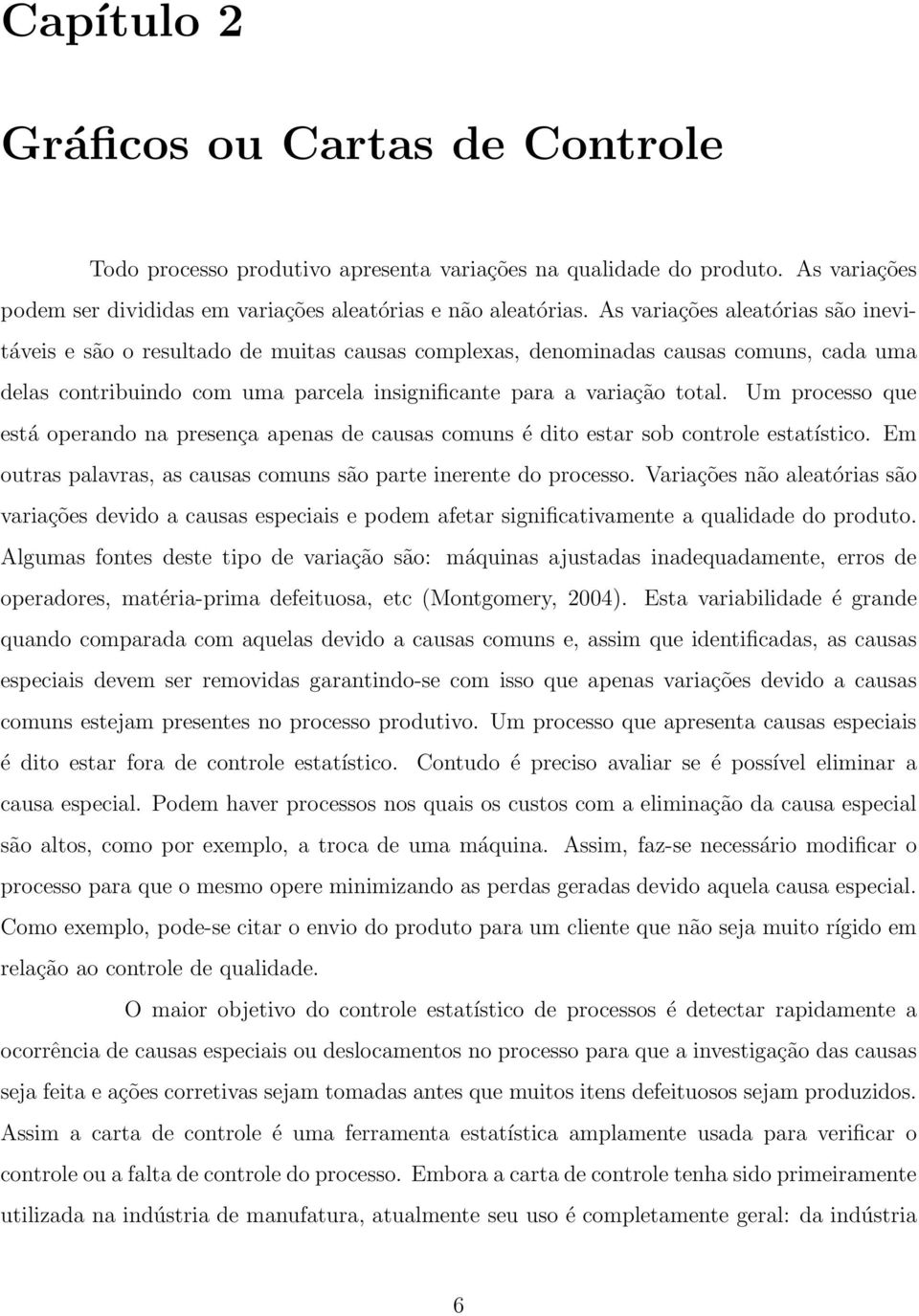 Um processo que está operando na presença apenas de causas comuns é dito estar sob controle estatístico. Em outras palavras, as causas comuns são parte inerente do processo.