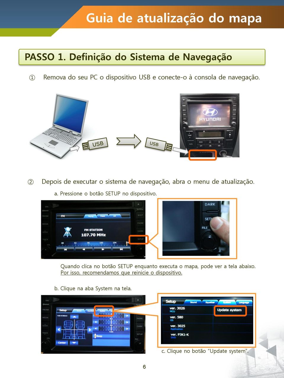 2 Depois de executar o sistema de navegação, abra o menu de atualização. a. Pressione o botão SETUP no dispositivo.