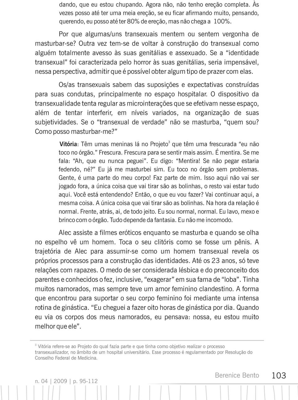 Por que algumas/uns transexuais mentem ou sentem vergonha de masturbar-se? Outra vez tem-se de voltar à construção do transexual como alguém totalmente avesso às suas genitálias e assexuado.