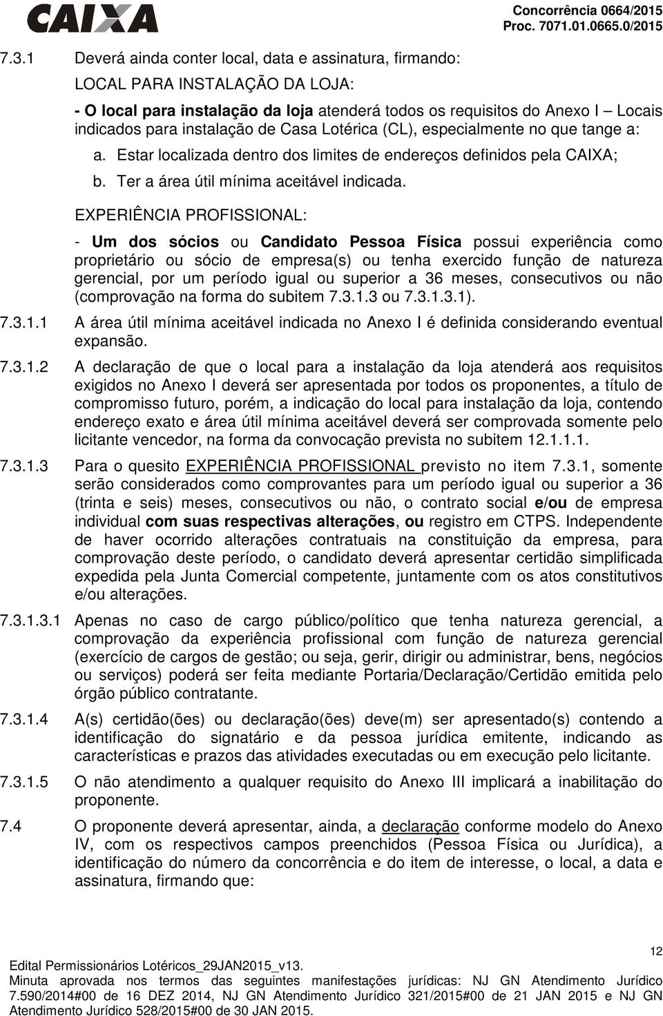 Estar localizada dentro dos limites de endereços definidos pela CAIXA; b. Ter a área útil mínima aceitável indicada.