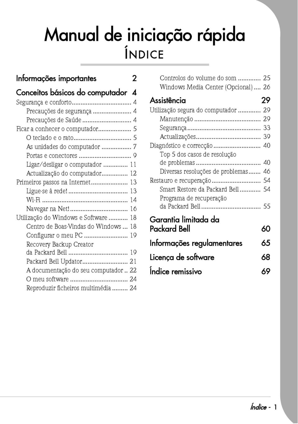 .. 12 Primeiros passos na Internet... 13 Ligue-se à rede!... 13 Wi-Fi... 14 Navegar na Net!... 16 Utilização do Windows e Software... 18 Centro de Boas-Vindas do Windows... 18 Configurar o meu PC.