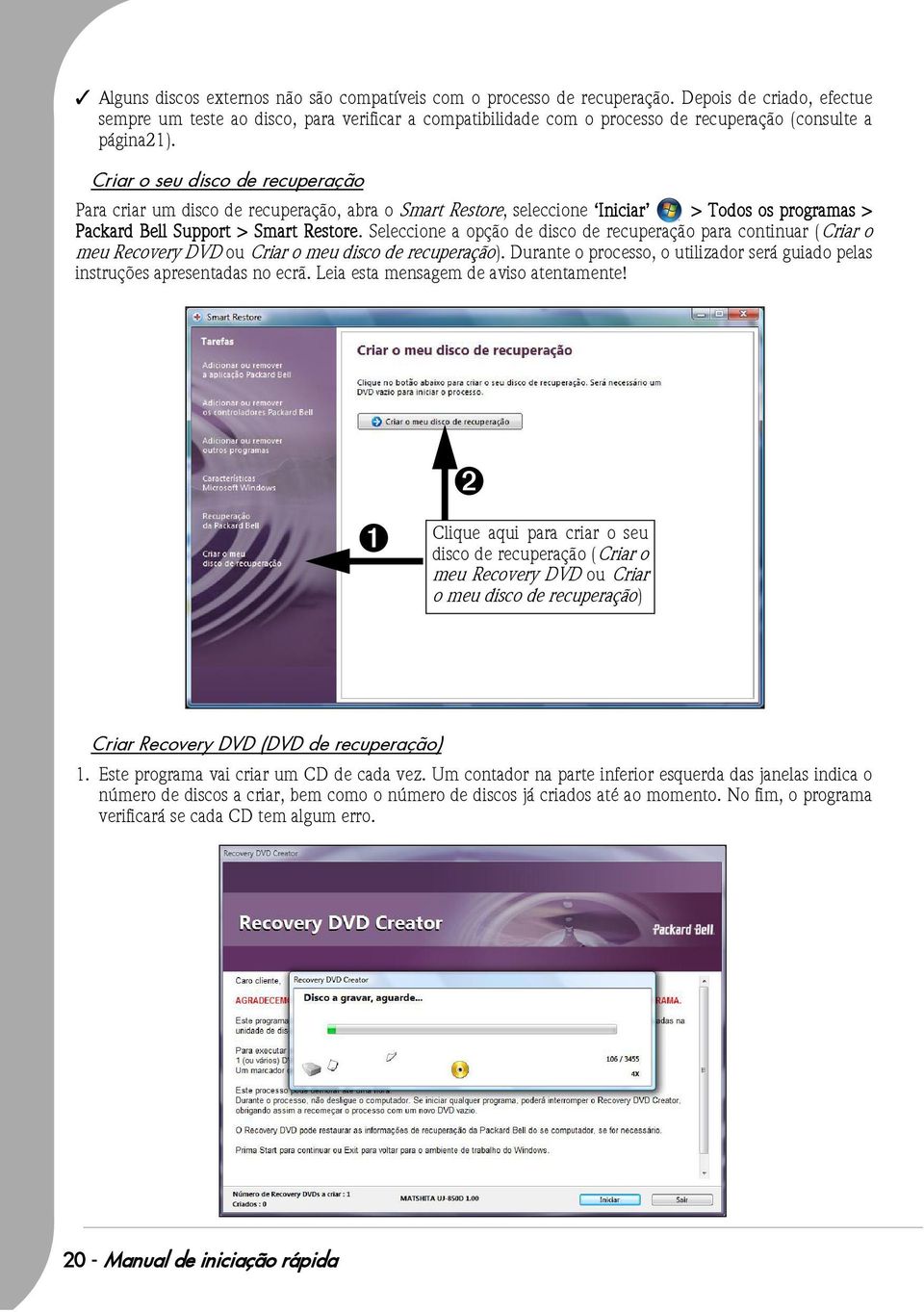 Criar o seu disco de recuperação Para criar um disco de recuperação, abra o Smart Restore, seleccione Iniciar > Todos os programas > Packard Bell Support > Smart Restore.