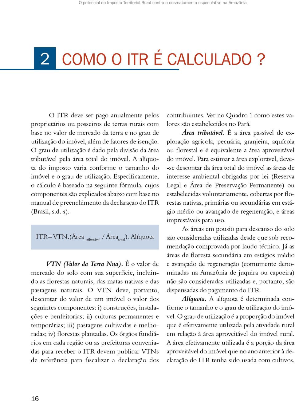 O grau de utilização é dado pela divisão da área tributável pela área total do imóvel. A alíquota do imposto varia conforme o tamanho do imóvel e o grau de utilização.