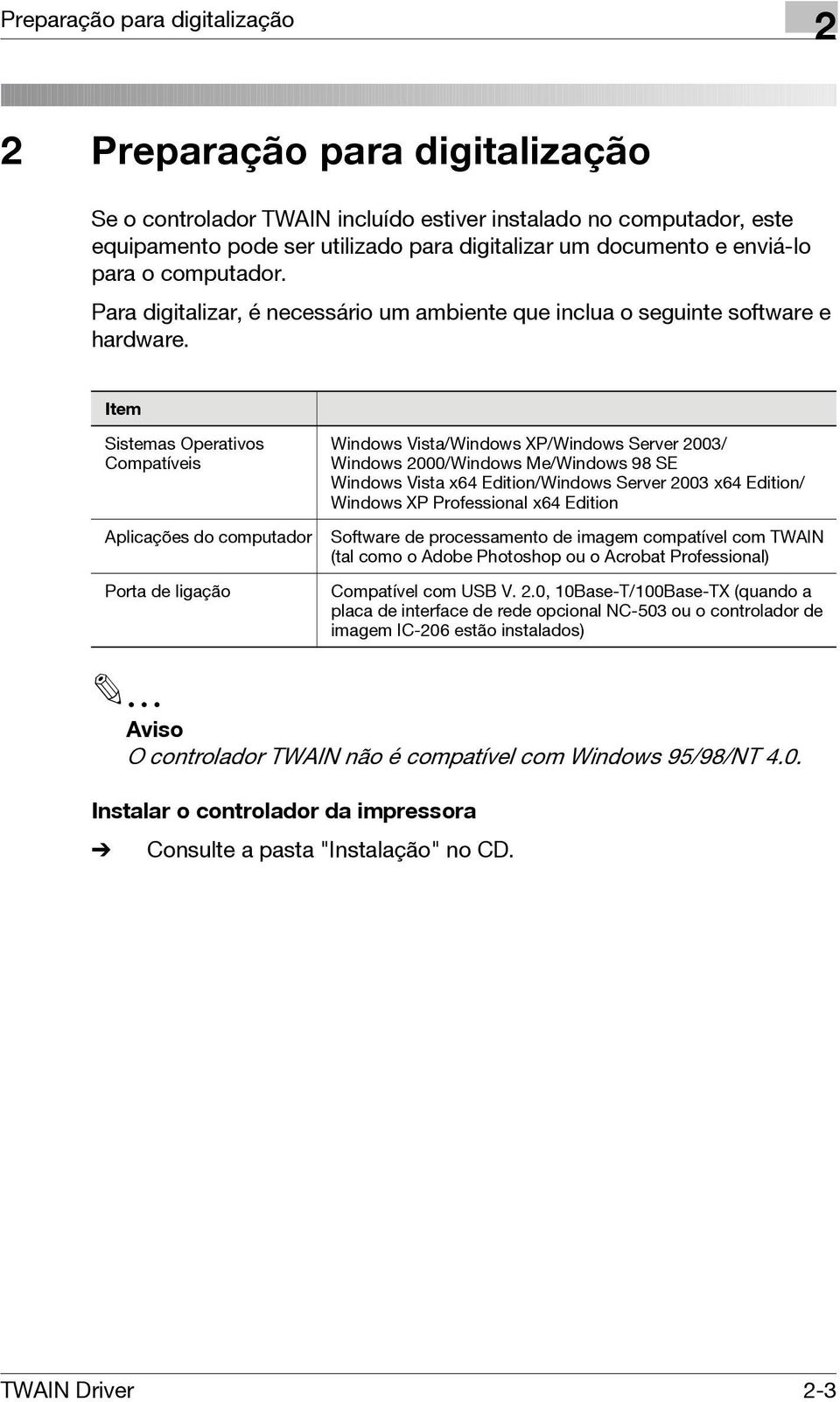 Item Sistemas Operativos Compatíveis Aplicações do computador Porta de ligação Windows Vista/Windows XP/Windows Server 2003/ Windows 2000/Windows Me/Windows 98 SE Windows Vista x64 Edition/Windows